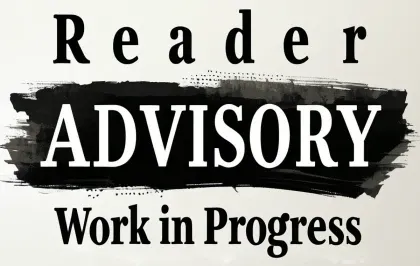 Reader Advisory: Work in Progress